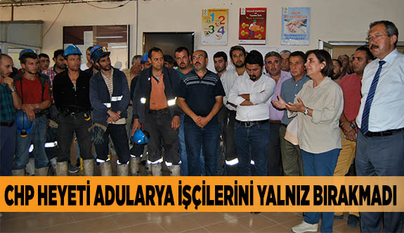 CHP HEYETİ ADULARYA İŞÇİLERİNİ YALNIZ BIRAKMADI