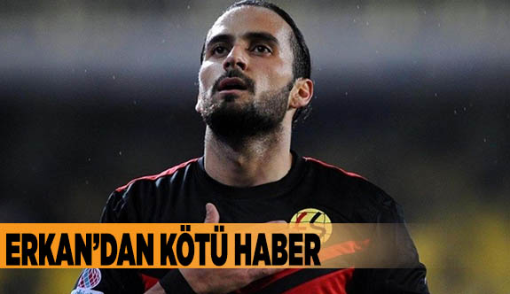 Erkan’dan kötü haber