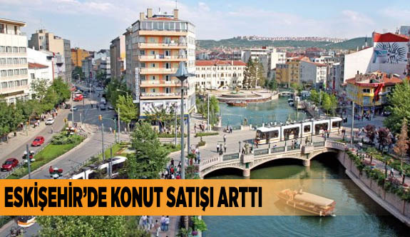 ESKİŞEHİR’DE KONUT SATIŞI ARTTI