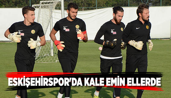 ESKİŞEHİRSPOR'DA KALE EMİN ELLERDE