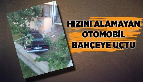 HIZINI ALAMAYAN OTOMOBİL BAHÇEYE UÇTU