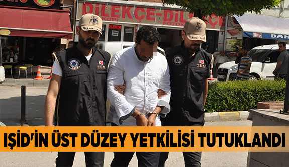 IŞİD'İN ÜST DÜZEY YETKİLİSİ TUTUKLANDI