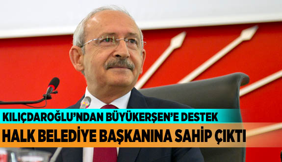 KILIÇDAROĞLU: HALK BELEDİYE BAŞKANINA SAHİP ÇIKTI