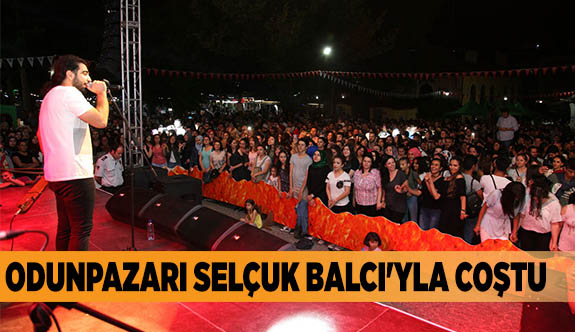 ODUNPAZARI SELÇUK BALCI'YLA COŞTU