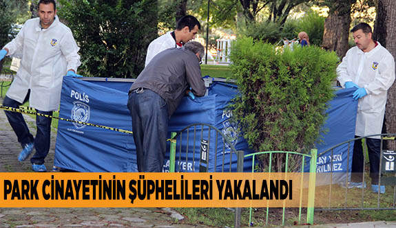 PARK CİNAYETİNİN ŞÜPHELİLERİ YAKALANDI