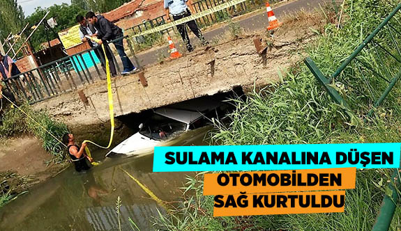 SULAMA KANALINA DÜŞEN OTOMOBİLDEN SAĞ KURTULDU