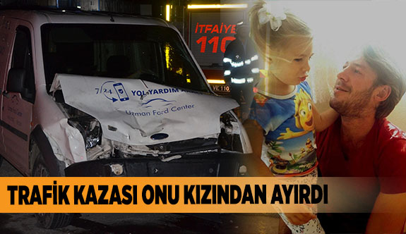 TRAFİK KAZASI ONU KIZINDAN AYIRDI