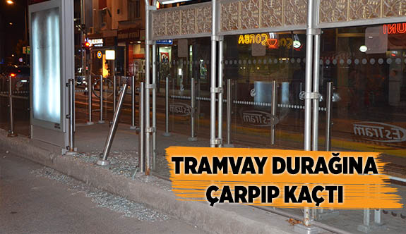 TRAMVAY DURAĞINA ÇARPIP KAÇTI