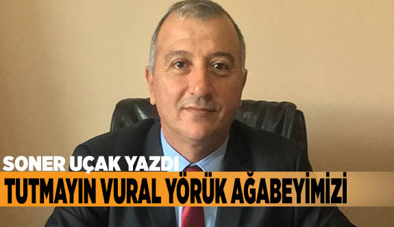 TUTMAYIN VURAL YÖRÜK AĞABEYİMİZİ