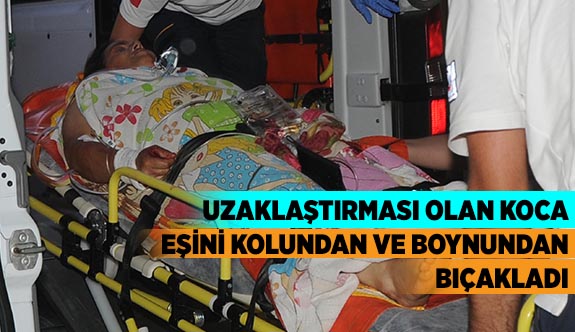 UZAKLAŞTIRMASI OLAN KOCA EŞİNİ KOLUNDAN VE BOYNUNDAN BIÇAKLADI