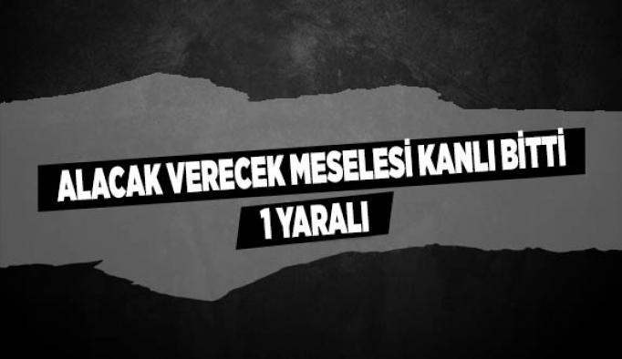 ALACAK VERECEK MESELESİ KANLI BİTTİ: 1 YARALI