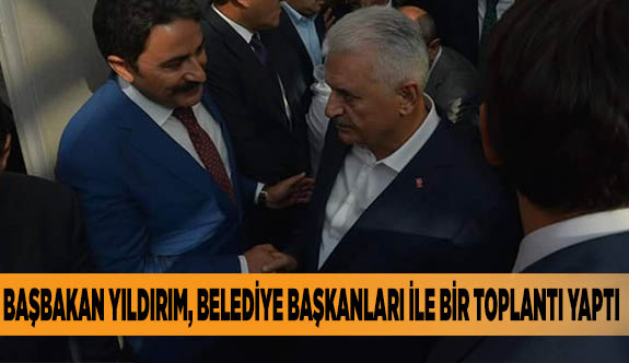 BAŞBAKAN YILDIRIM, BELEDİYE BAŞKANLARI İLE BİR TOPLANTI YAPTI