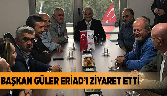 BAŞKAN GÜLER ERİAD’I ZİYARET ETTİ