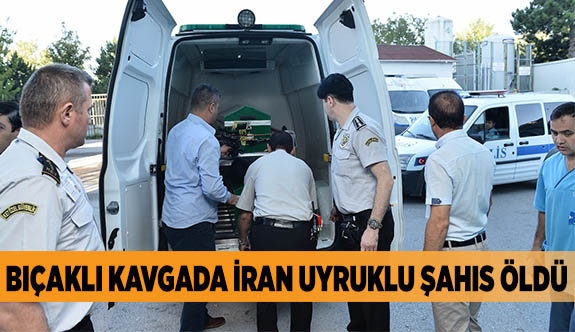 BIÇAKLI KAVGADA İRAN UYRUKLU ŞAHIS ÖLDÜ