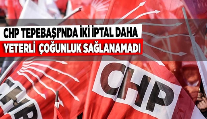 CHP TEPEBAŞI’NDA İKİ İPTAL DAHA