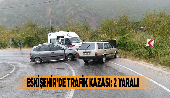 ESKİŞEHİR’DE TRAFİK KAZASI: 2 YARALI