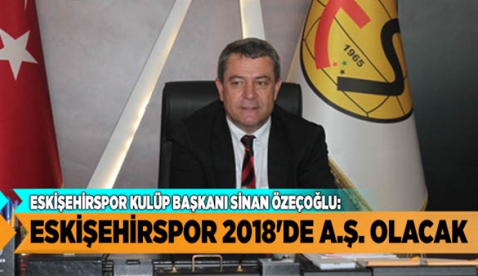 ESKİŞEHİRSPOR 2018'DE A.Ş. OLUYOR