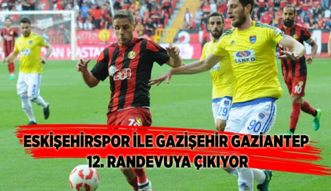 Eskişehirspor ile Gazişehir Gaziantep 12. randevuya çıkıyor
