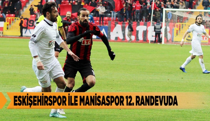 ESKİŞEHİRSPOR İLE MANİSASPOR 12. RANDEVUDA