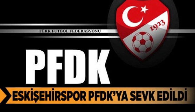 ESKİŞEHİRSPOR PFDK'YA SEVK EDİLDİ