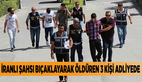 İRANLI ŞAHSI BIÇAKLAYARAK ÖLDÜREN 3 KİŞİ ADLİYEDE