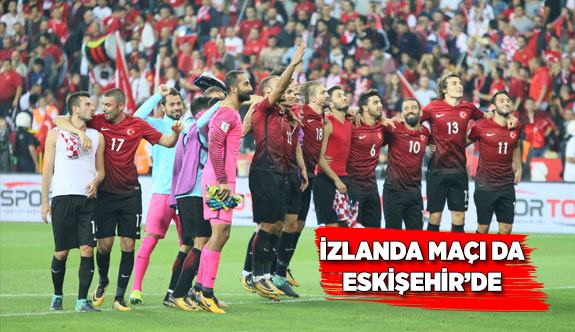 İZLANDA MAÇI DA ESKİŞEHİR’DE