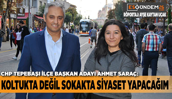 KOLTUKTA DEĞİL SOKAKTA SİYASET YAPACAĞIM