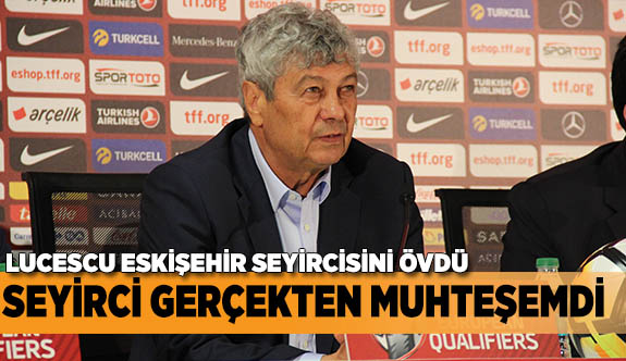 LUCESCU: SEYİRCİ GERÇEKTEN MUHTEŞEMDİ