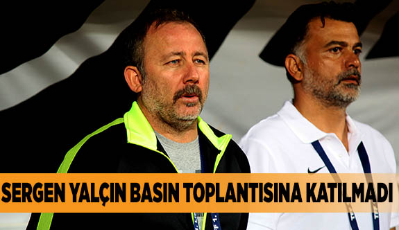 SERGEN YALÇIN BASIN TOPLANTISINA KATILMADI