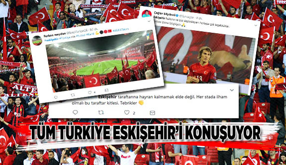 TÜM TÜRKİYE ESKİŞEHİR'İ KONUŞUYOR