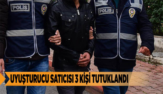 UYUŞTURUCU SATICISI 3 KİŞİ TUTUKLANDI