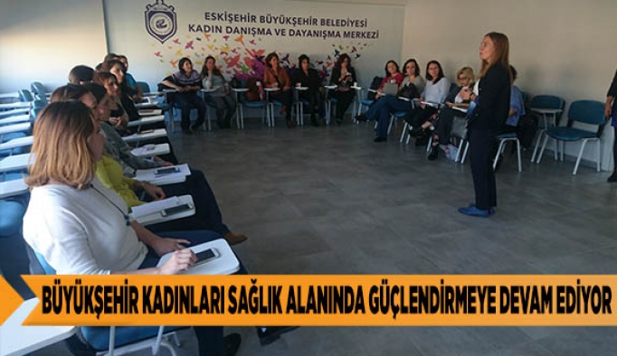 BÜYÜKŞEHİR KADINLARI SAĞLIK ALANINDA GÜÇLENDİRMEYE DEVAM EDİYOR