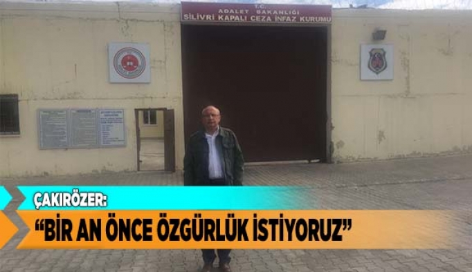 ÇAKIRÖZER: BİR AN ÖNCE ÖZGÜRLÜK İSTİYORUZ