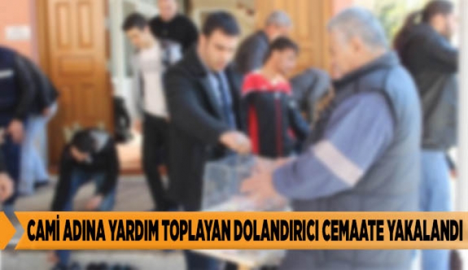 CAMİ ADINA YARDIM TOPLAYAN DOLANDIRICI CEMAATE YAKALANDI