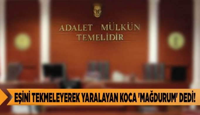 EŞİNİ TEKMELEYEREK YARALAYAN KOCA 'MAĞDURUM' DEDİ!