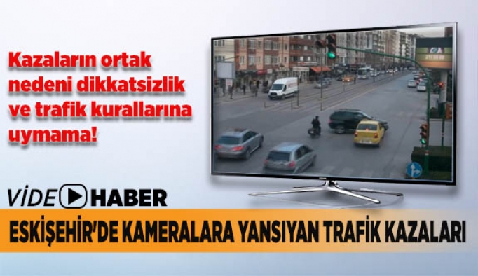 Eskişehir'de kameralara yansıyan trafik kazaları