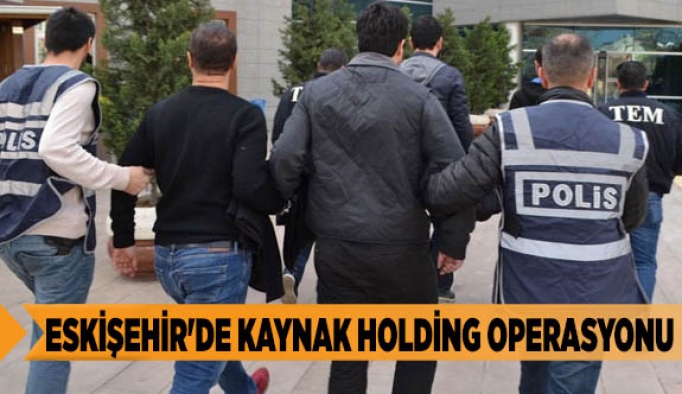 ESKİŞEHİR'DE KAYNAK HOLDİNG OPERASYONU