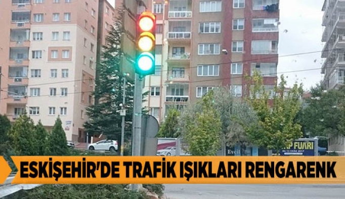 ESKİŞEHİR'DE TRAFİK IŞIKLARI RENGARENK