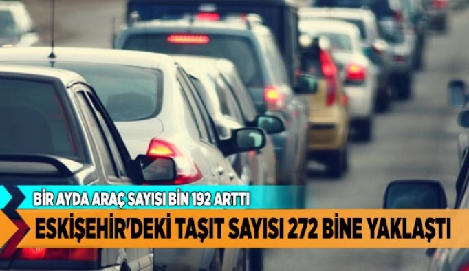 ESKİŞEHİR'DEKİ TAŞIT SAYISI 272 BİNE YAKLAŞTI