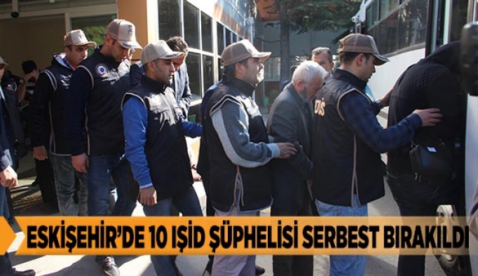 ESKİŞEHİR’DE 10 IŞİD ŞÜPHELİSİ SERBEST BIRAKILDI