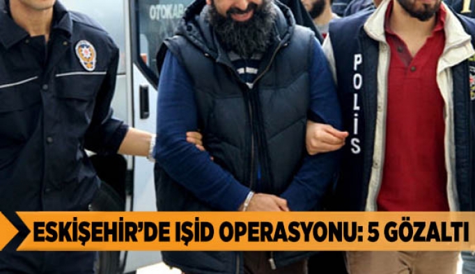 Eskişehir’de IŞİD operasyonu: 5 gözaltı
