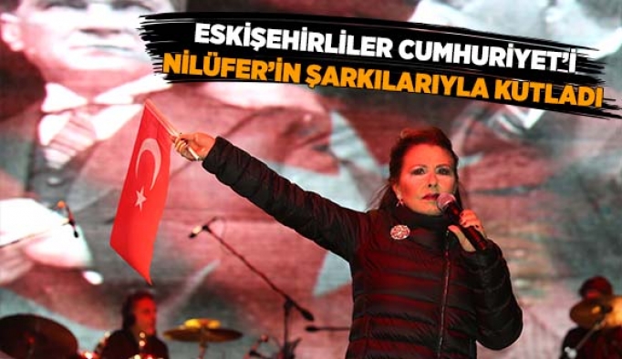 ESKİŞEHİRLİLER CUMHURİYET’İ NİLÜFER’İN ŞARKILARIYLA KUTLADI