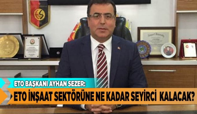 ETO İNŞAAT SEKTÖRÜNE NE KADAR SEYİRCİ  KALACAK?