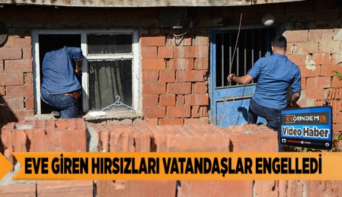 EVE GİREN HIRSIZLARI VATANDAŞLAR ENGELLEDİ