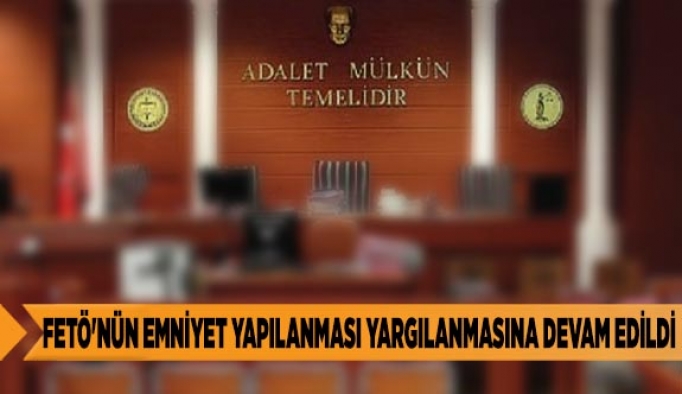 FETÖ'NÜN EMNİYET YAPILANMASI YARGILANMASINA DEVAM EDİLDİ