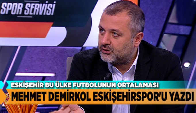 MEHMET DEMİRKOL ESKİŞEHİRSPOR'U YAZDI