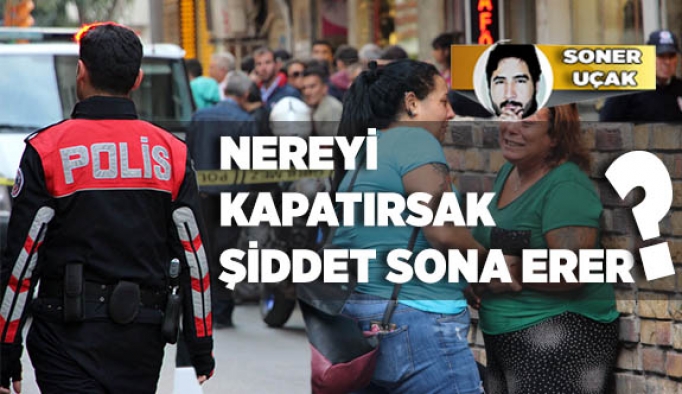 NEREYİ KAPATIRSAK ŞİDDET SONA ERER?