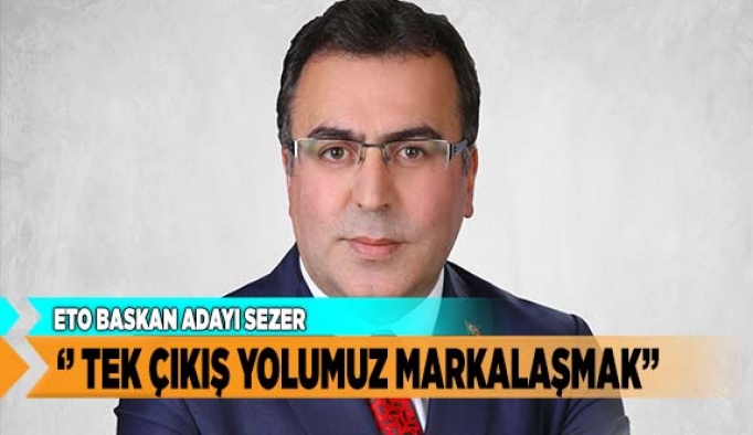 ‘’ TEK ÇIKIŞ YOLUMUZ MARKALAŞMAK’’