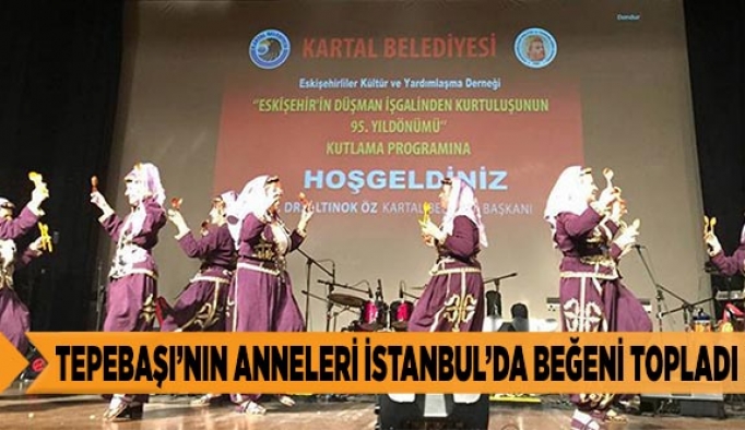 TEPEBAŞI’NIN ANNELERİ İSTANBUL’DA BEĞENİ TOPLADI