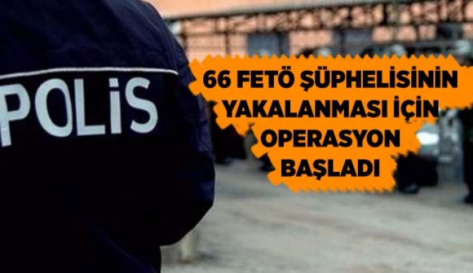 66 FETÖ şüphelisinin yakalanması için operasyon başladı